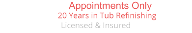Appointments Only            20 Years in Tub Refinishing Licensed & Insured